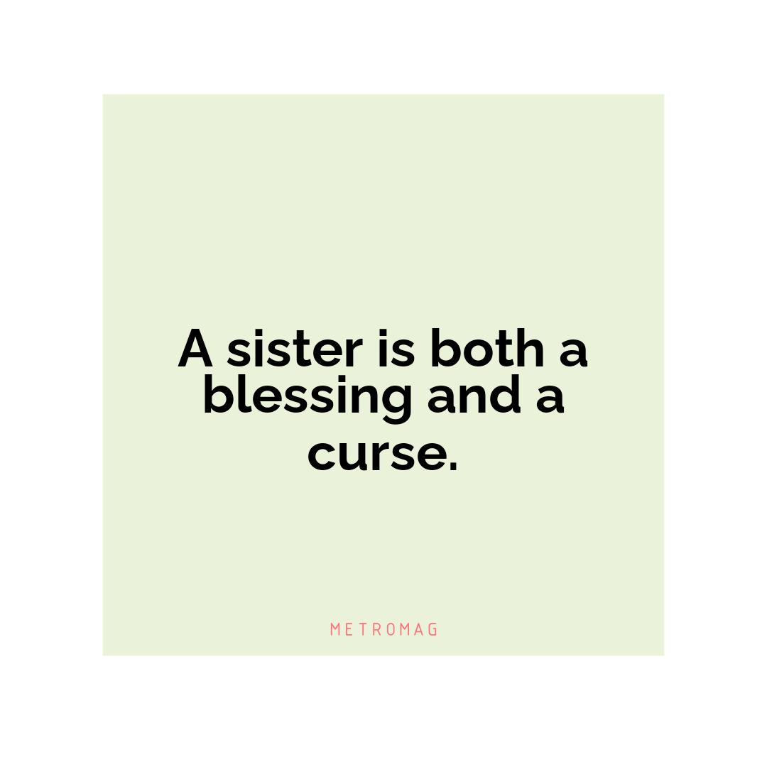 A sister is both a blessing and a curse.