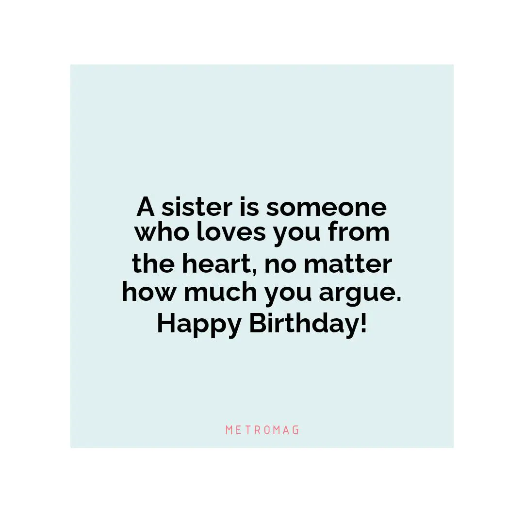 A sister is someone who loves you from the heart, no matter how much you argue. Happy Birthday!