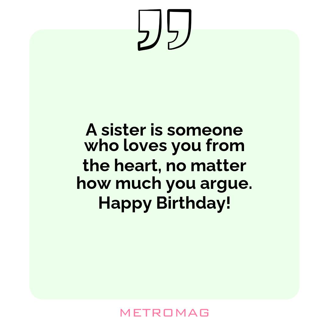 A sister is someone who loves you from the heart, no matter how much you argue. Happy Birthday!