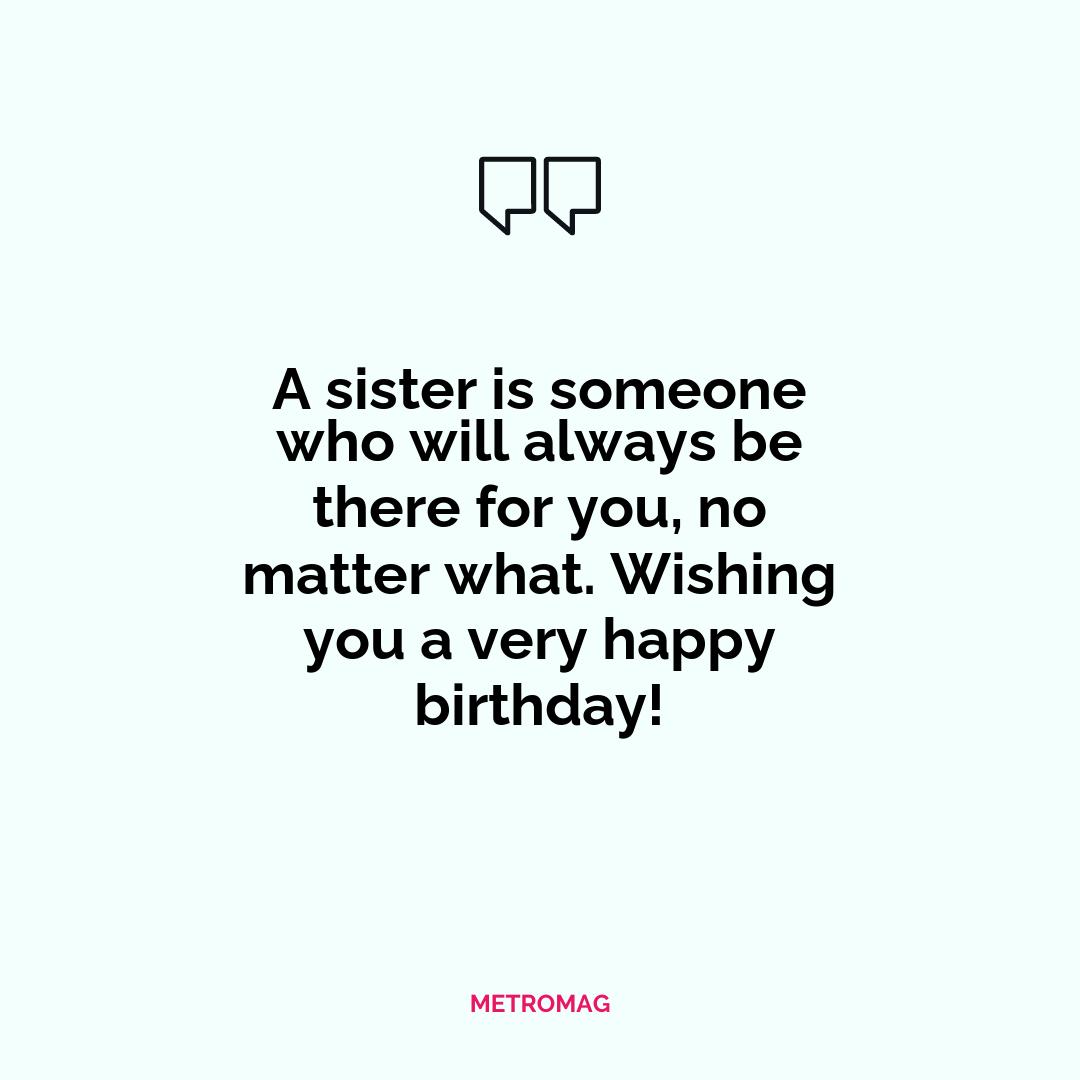 A sister is someone who will always be there for you, no matter what. Wishing you a very happy birthday!