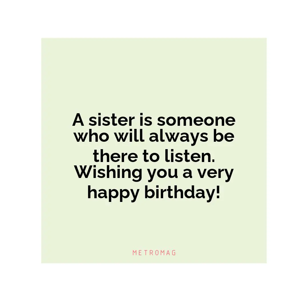A sister is someone who will always be there to listen. Wishing you a very happy birthday!