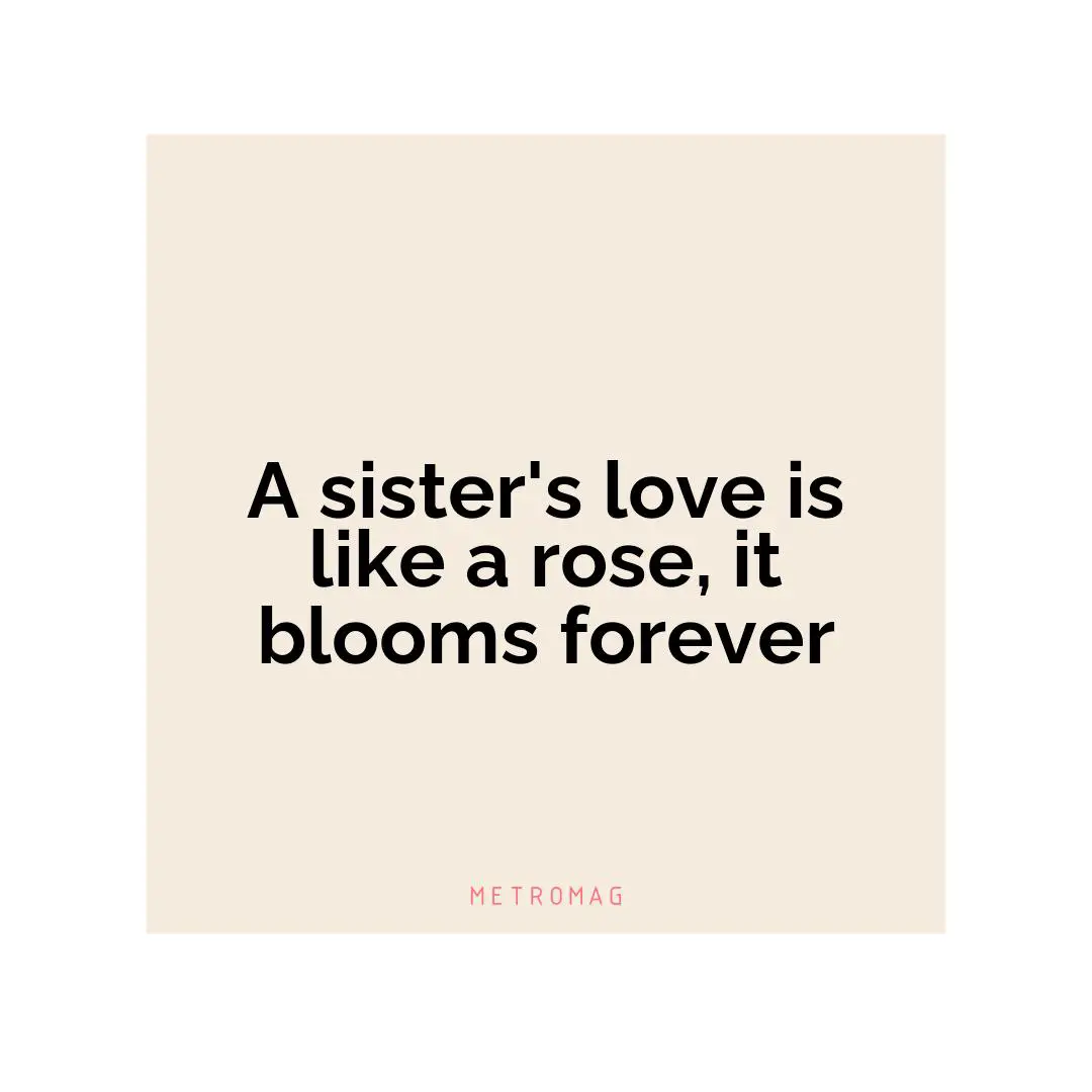 A sister's love is like a rose, it blooms forever
