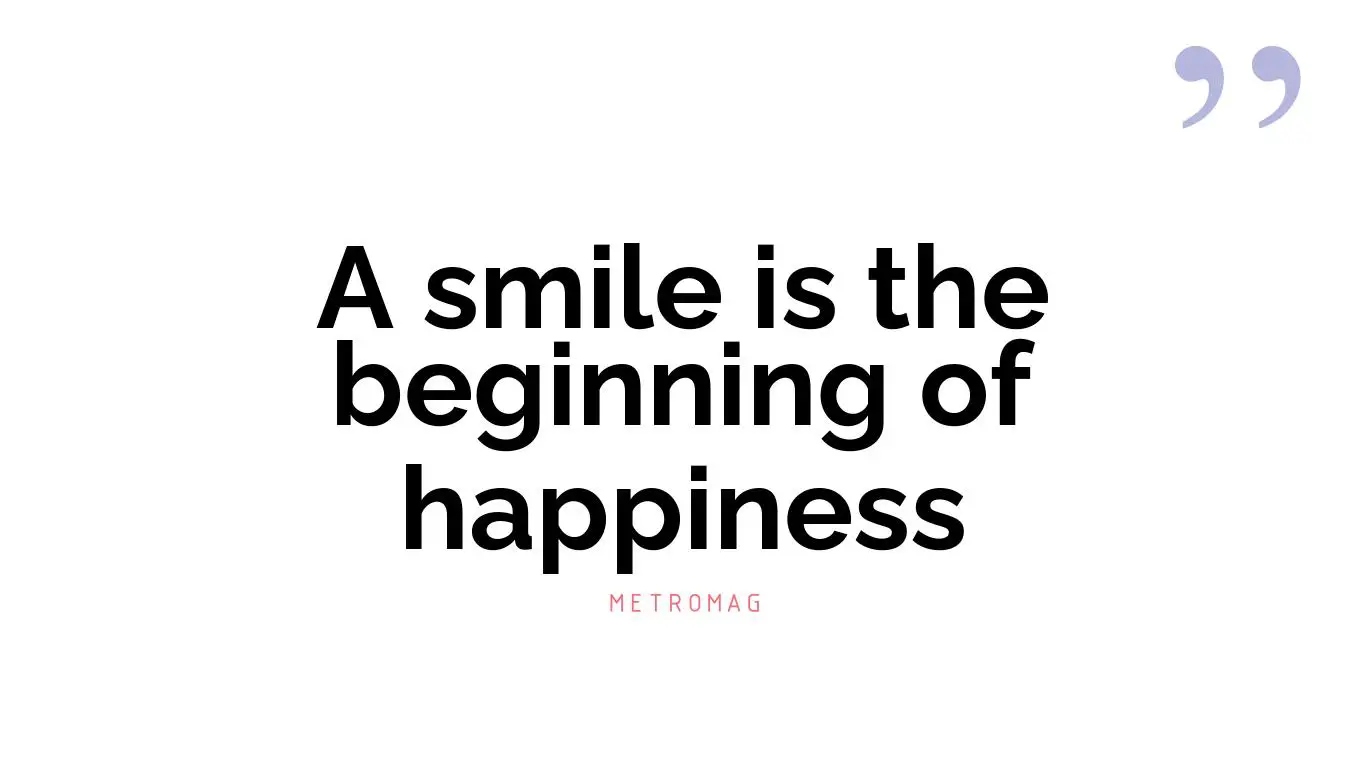 A smile is the beginning of happiness