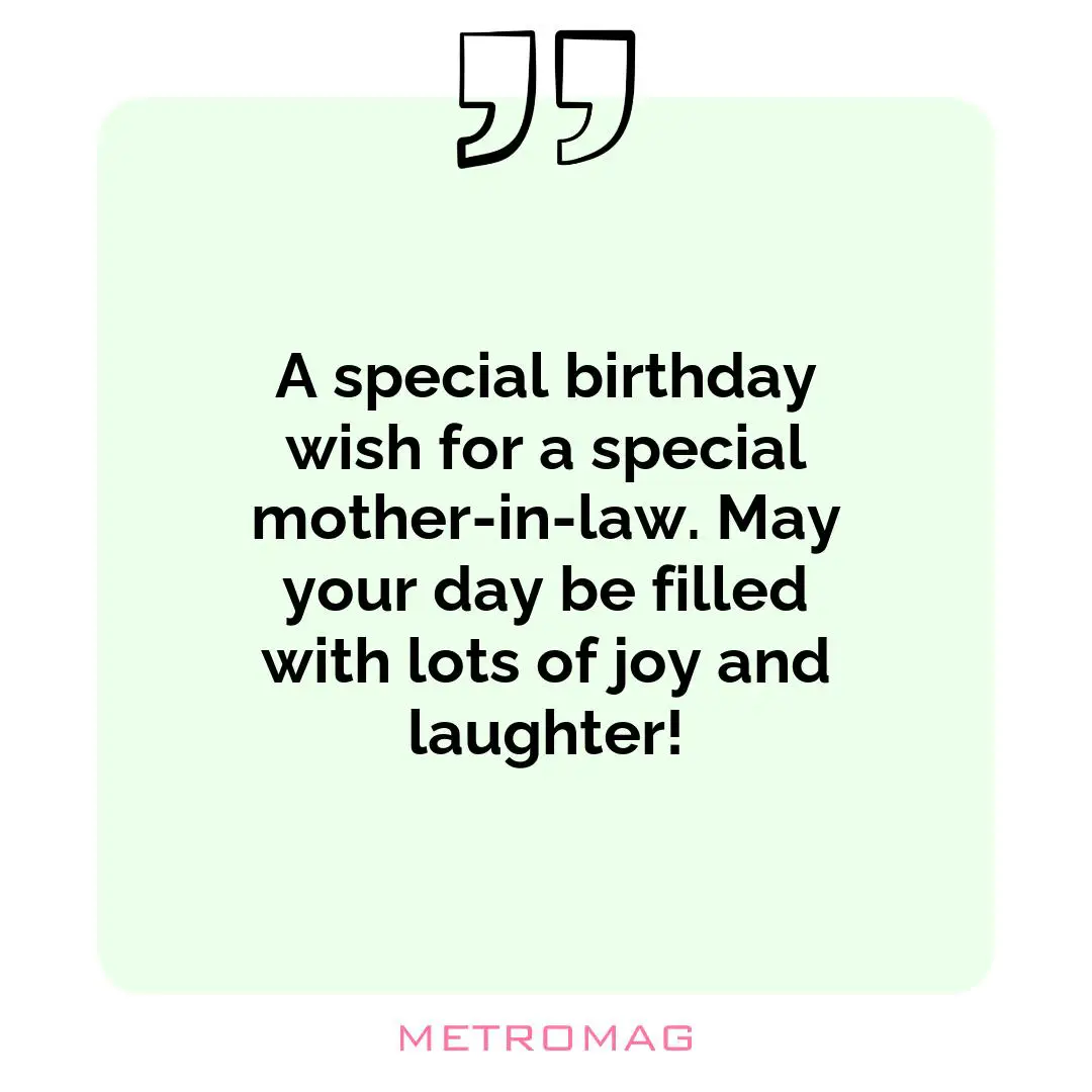 A special birthday wish for a special mother-in-law. May your day be filled with lots of joy and laughter!