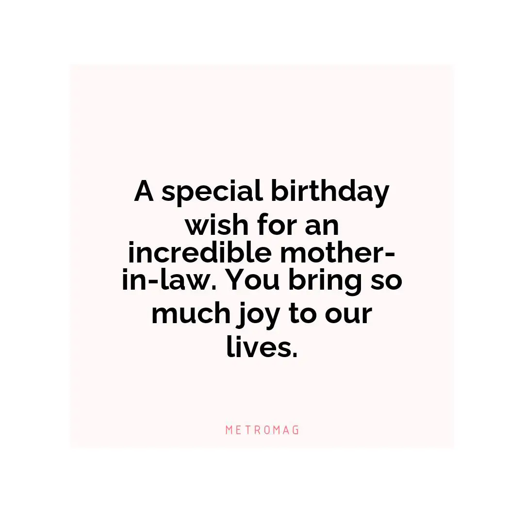 A special birthday wish for an incredible mother-in-law. You bring so much joy to our lives.