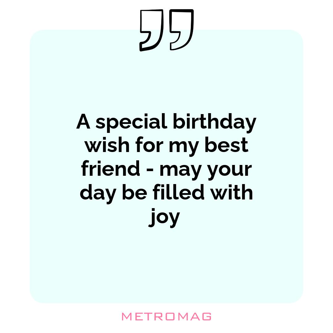 A special birthday wish for my best friend - may your day be filled with joy