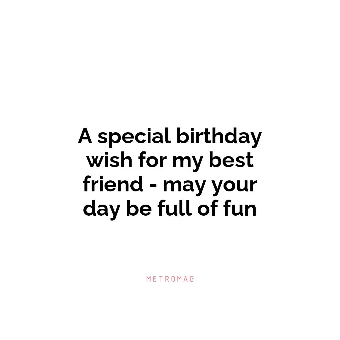 A special birthday wish for my best friend - may your day be full of fun