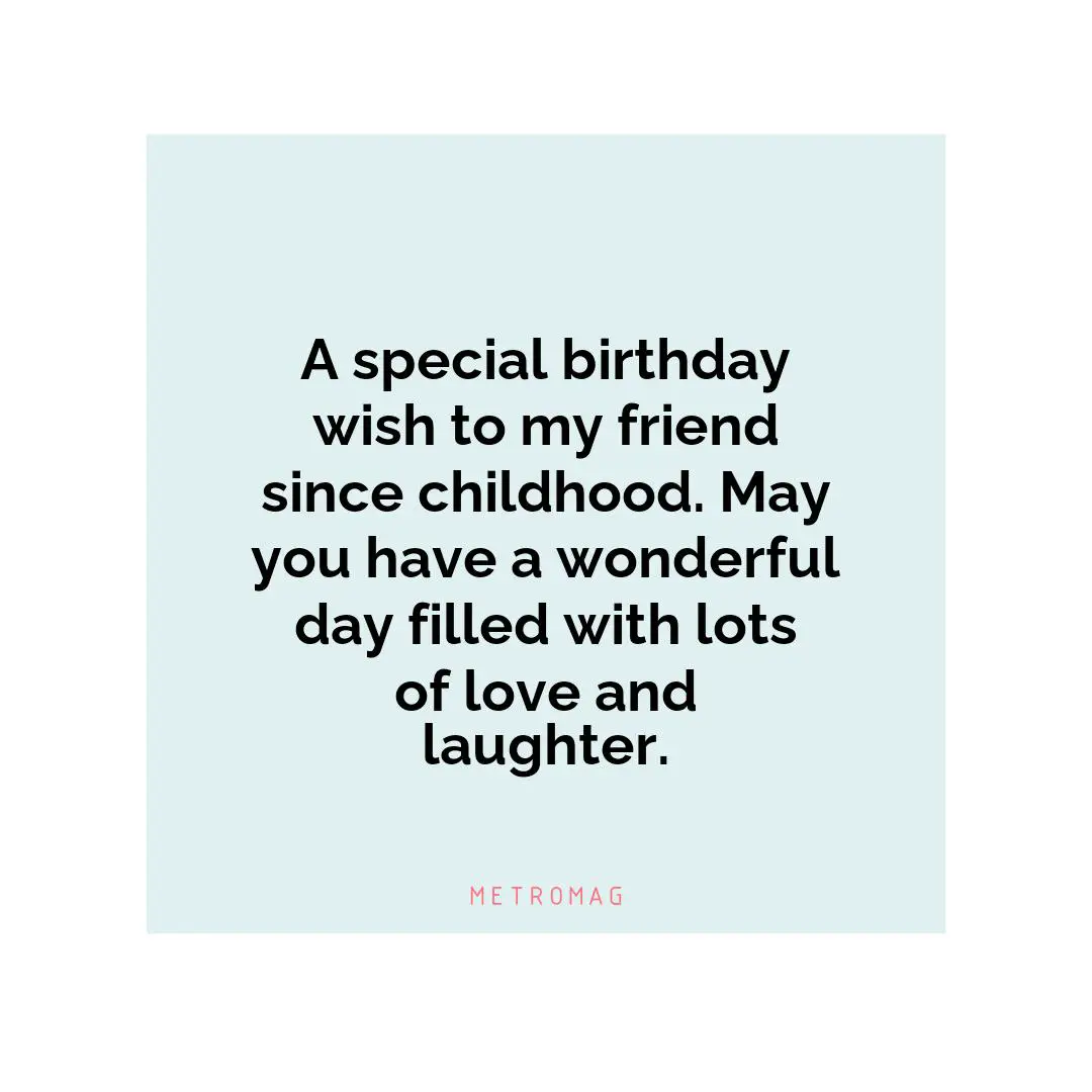 A special birthday wish to my friend since childhood. May you have a wonderful day filled with lots of love and laughter.