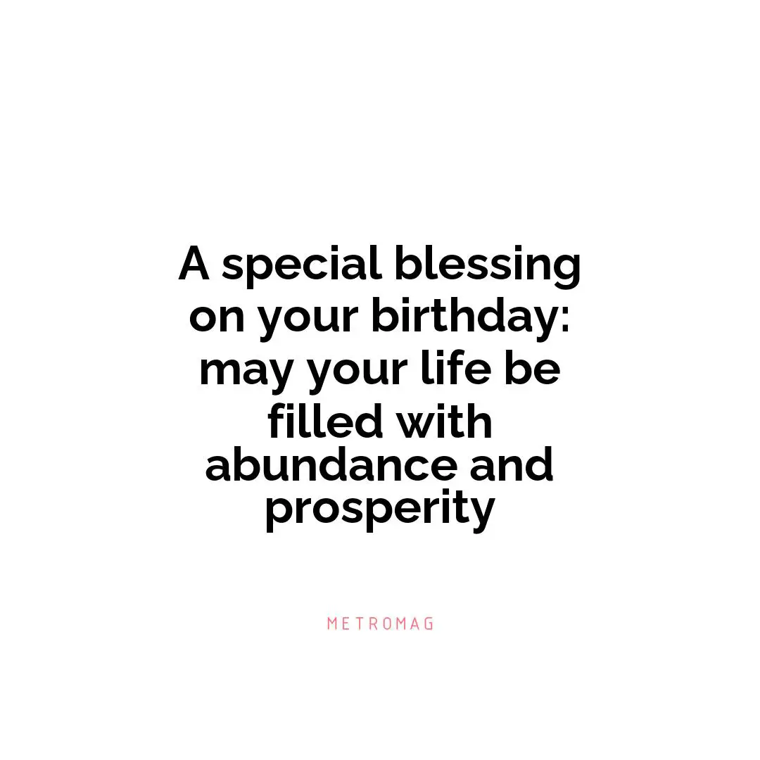 A special blessing on your birthday: may your life be filled with abundance and prosperity