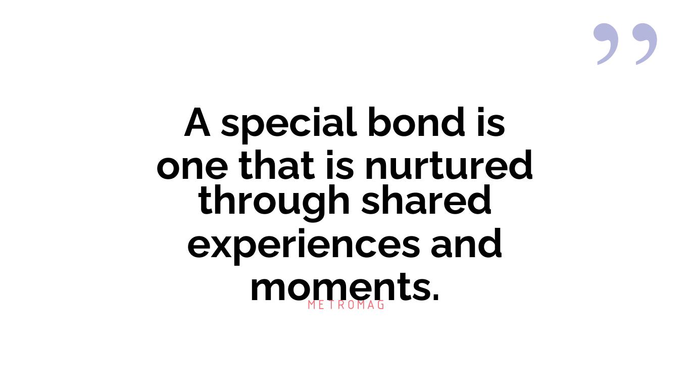 A special bond is one that is nurtured through shared experiences and moments.