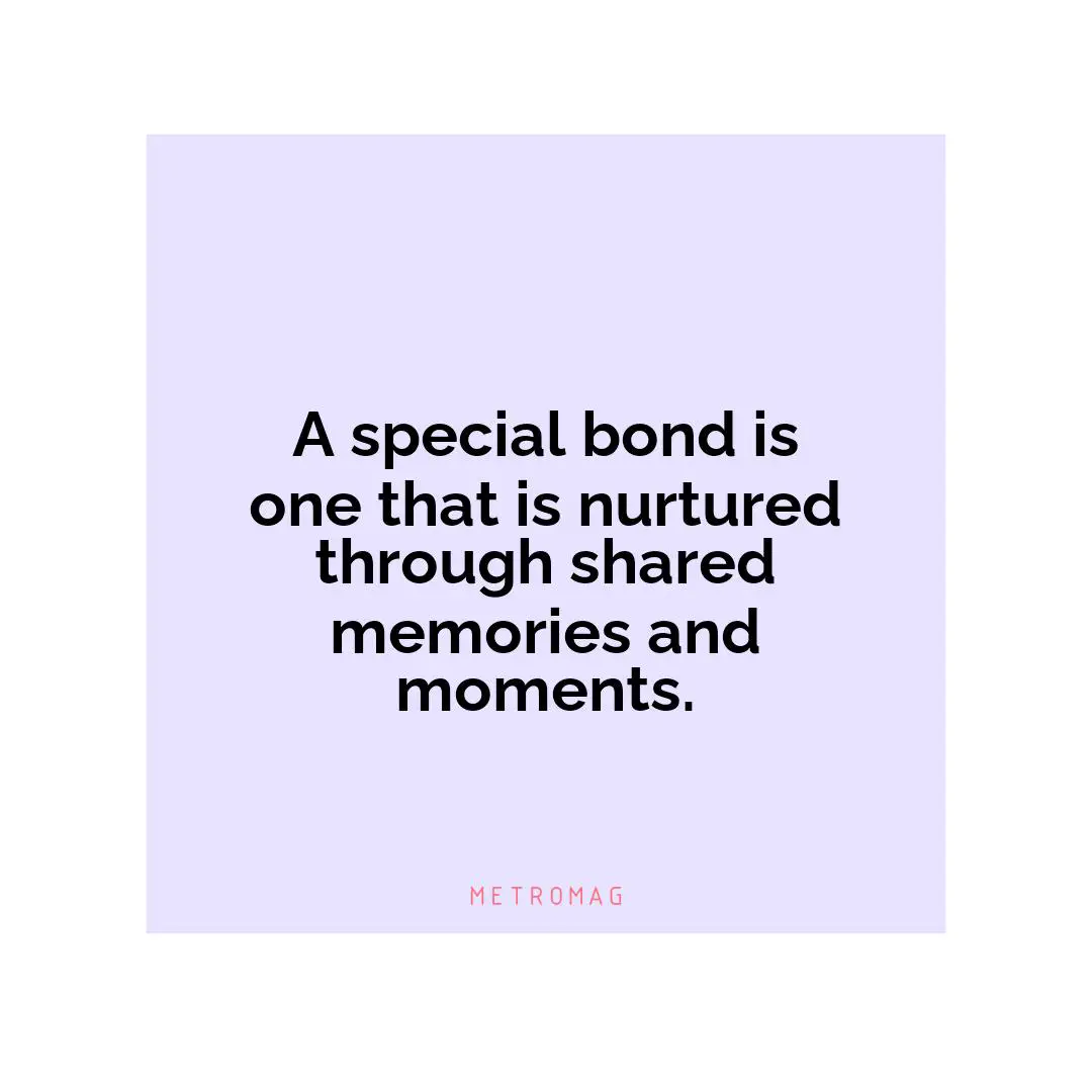 A special bond is one that is nurtured through shared memories and moments.