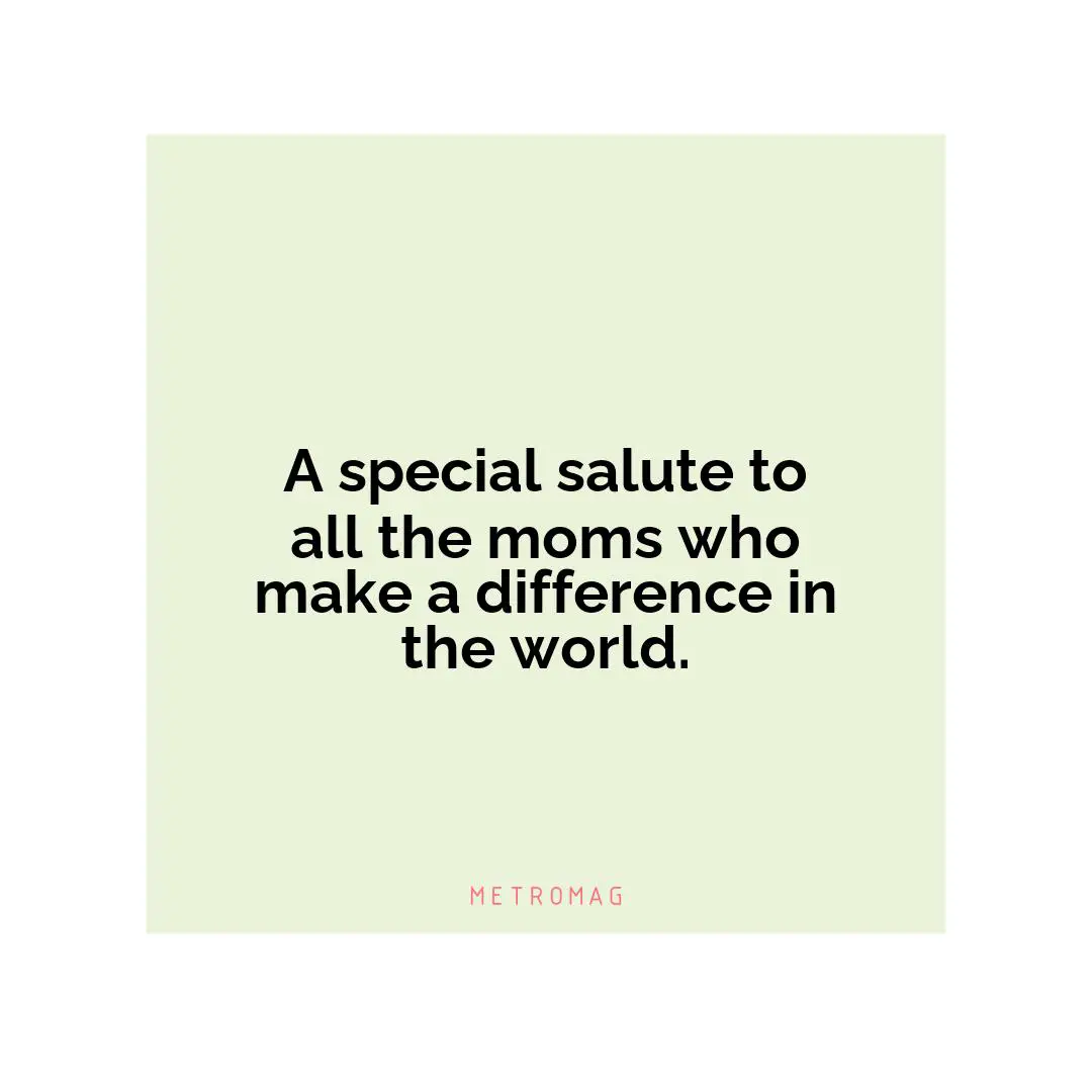 A special salute to all the moms who make a difference in the world.