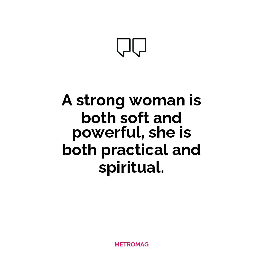 A strong woman is both soft and powerful, she is both practical and spiritual.