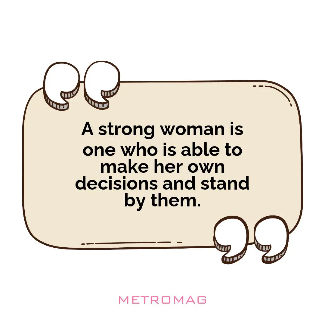 A strong woman is one who is able to make her own decisions and stand by them.