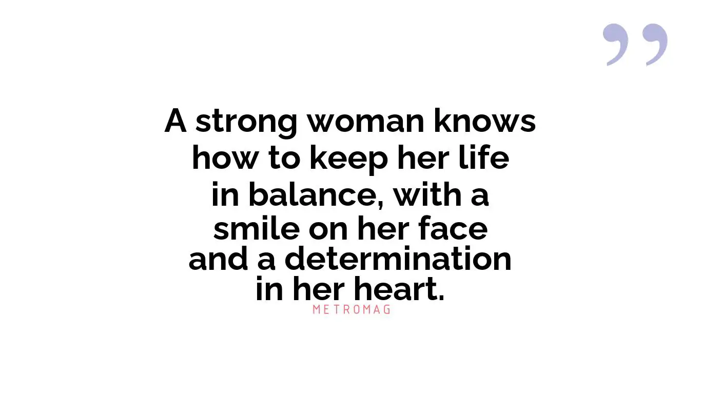 A strong woman knows how to keep her life in balance, with a smile on her face and a determination in her heart.