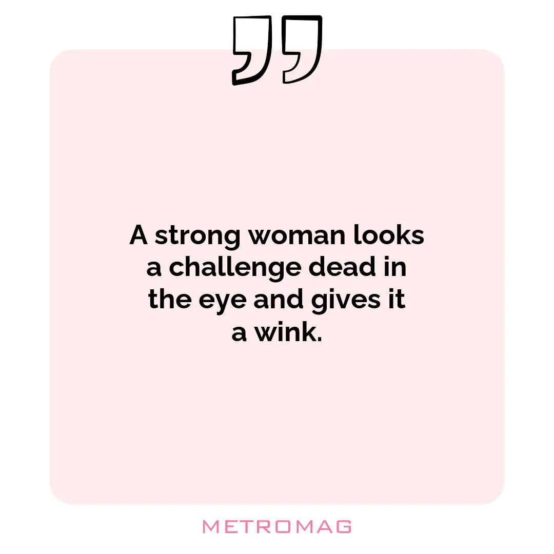 A strong woman looks a challenge dead in the eye and gives it a wink.