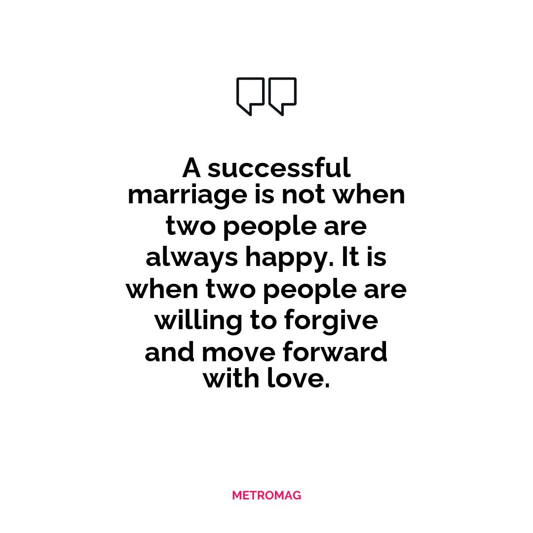 A successful marriage is not when two people are always happy. It is when two people are willing to forgive and move forward with love.