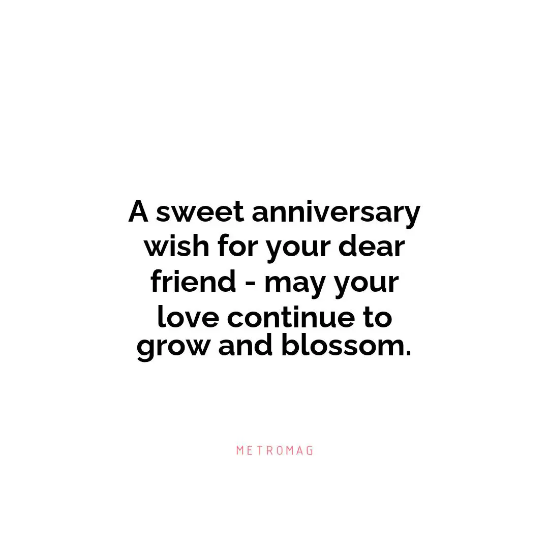 A sweet anniversary wish for your dear friend - may your love continue to grow and blossom.