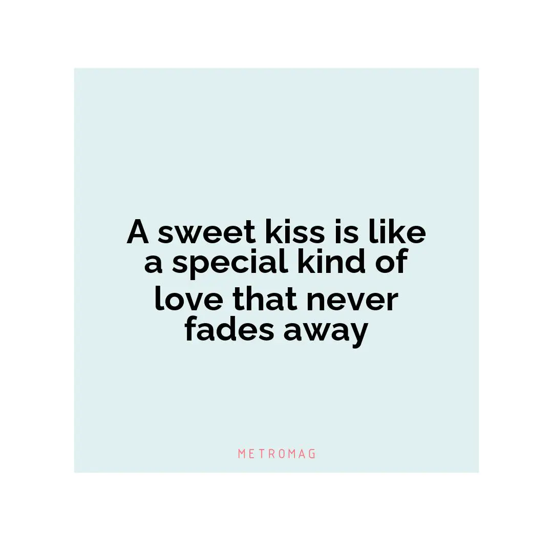 A sweet kiss is like a special kind of love that never fades away