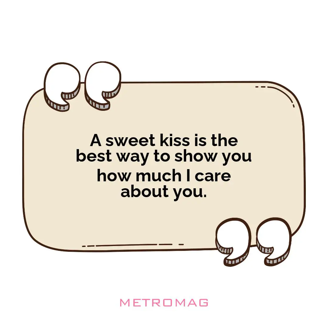 A sweet kiss is the best way to show you how much I care about you.