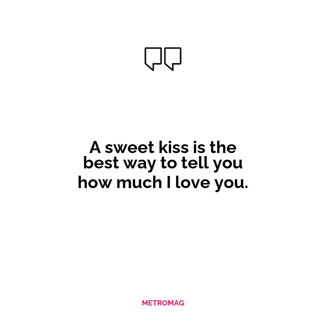 A sweet kiss is the best way to tell you how much I love you.