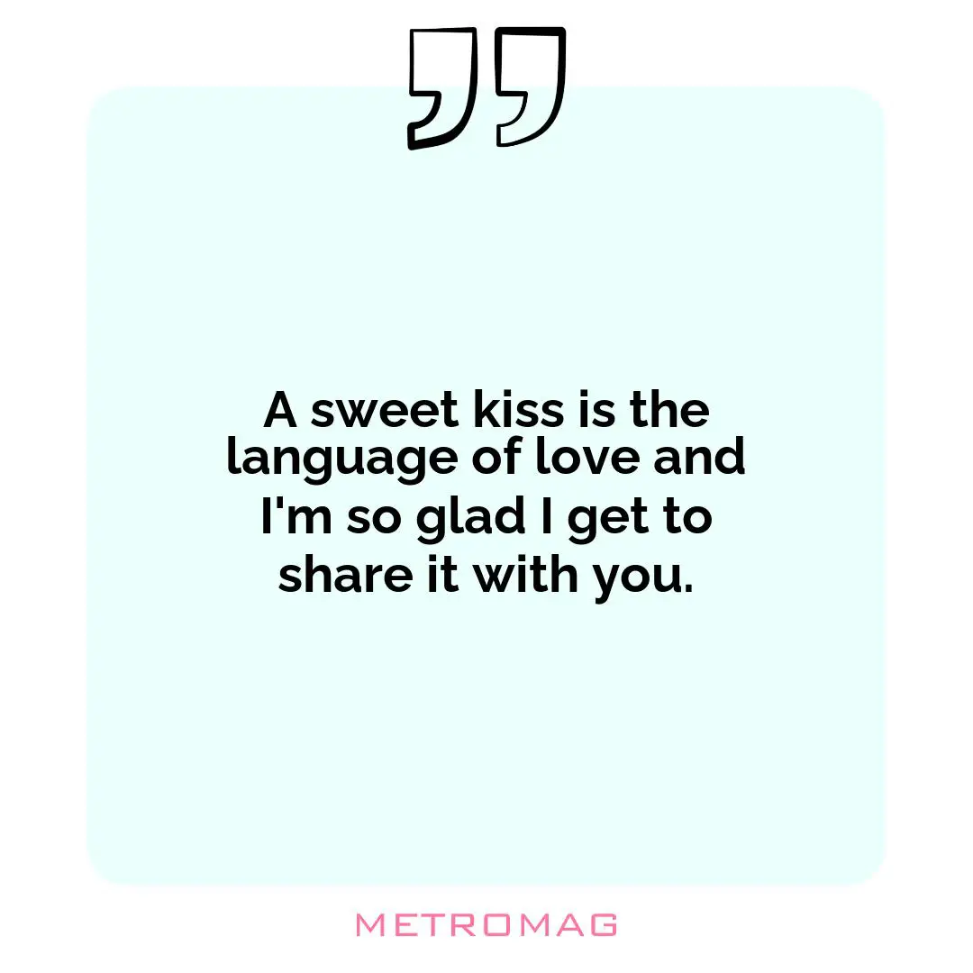A sweet kiss is the language of love and I'm so glad I get to share it with you.