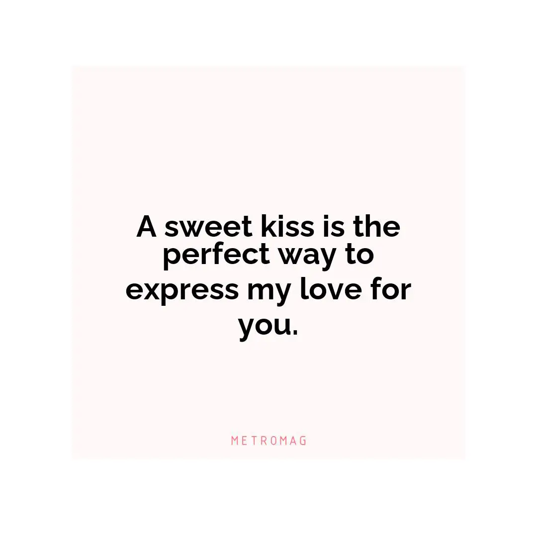 A sweet kiss is the perfect way to express my love for you.