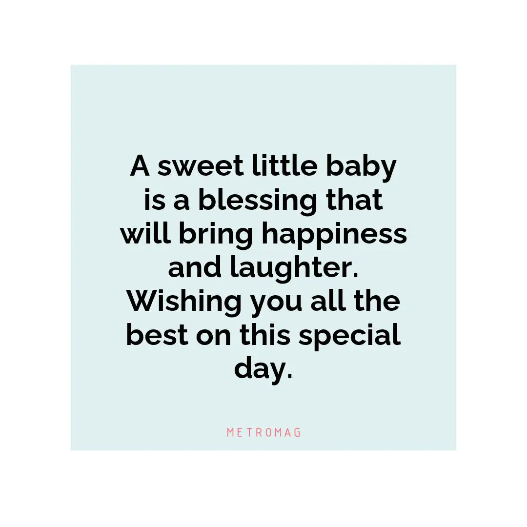 A sweet little baby is a blessing that will bring happiness and laughter. Wishing you all the best on this special day.