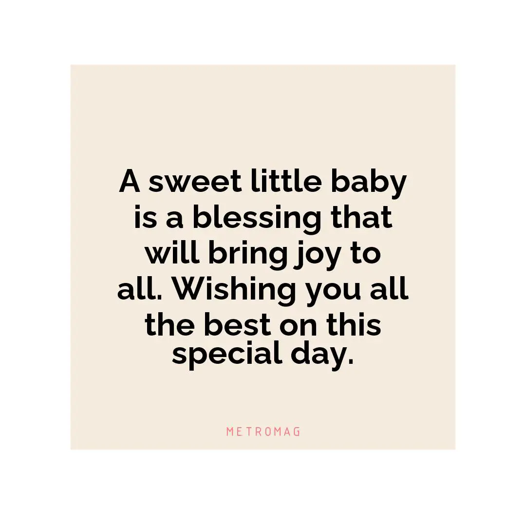 A sweet little baby is a blessing that will bring joy to all. Wishing you all the best on this special day.