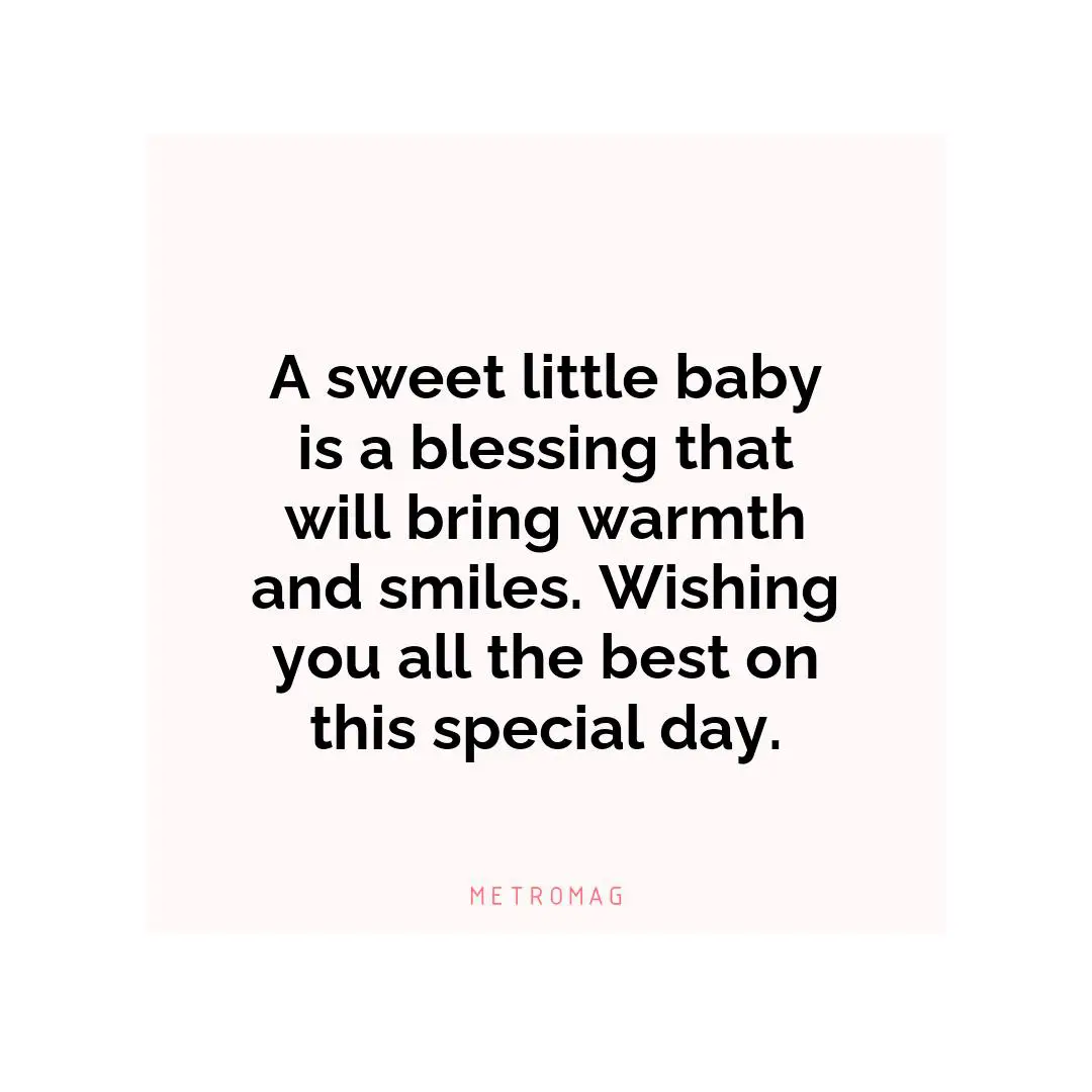 A sweet little baby is a blessing that will bring warmth and smiles. Wishing you all the best on this special day.