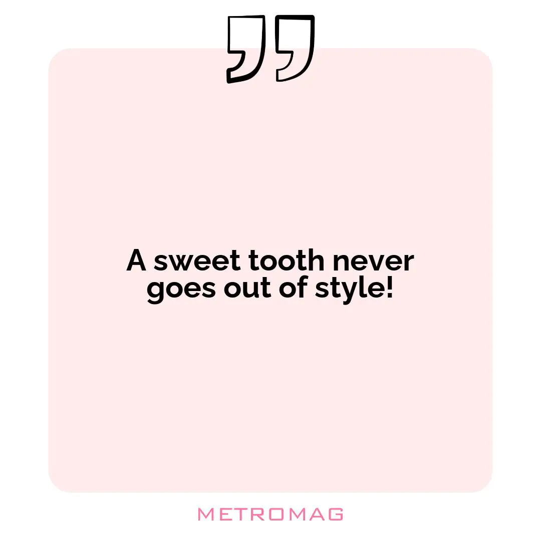A sweet tooth never goes out of style!