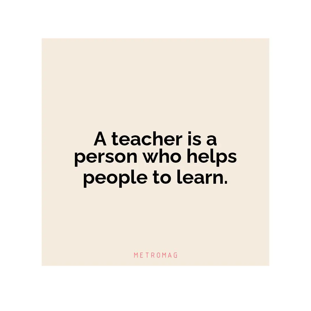 A teacher is a person who helps people to learn.