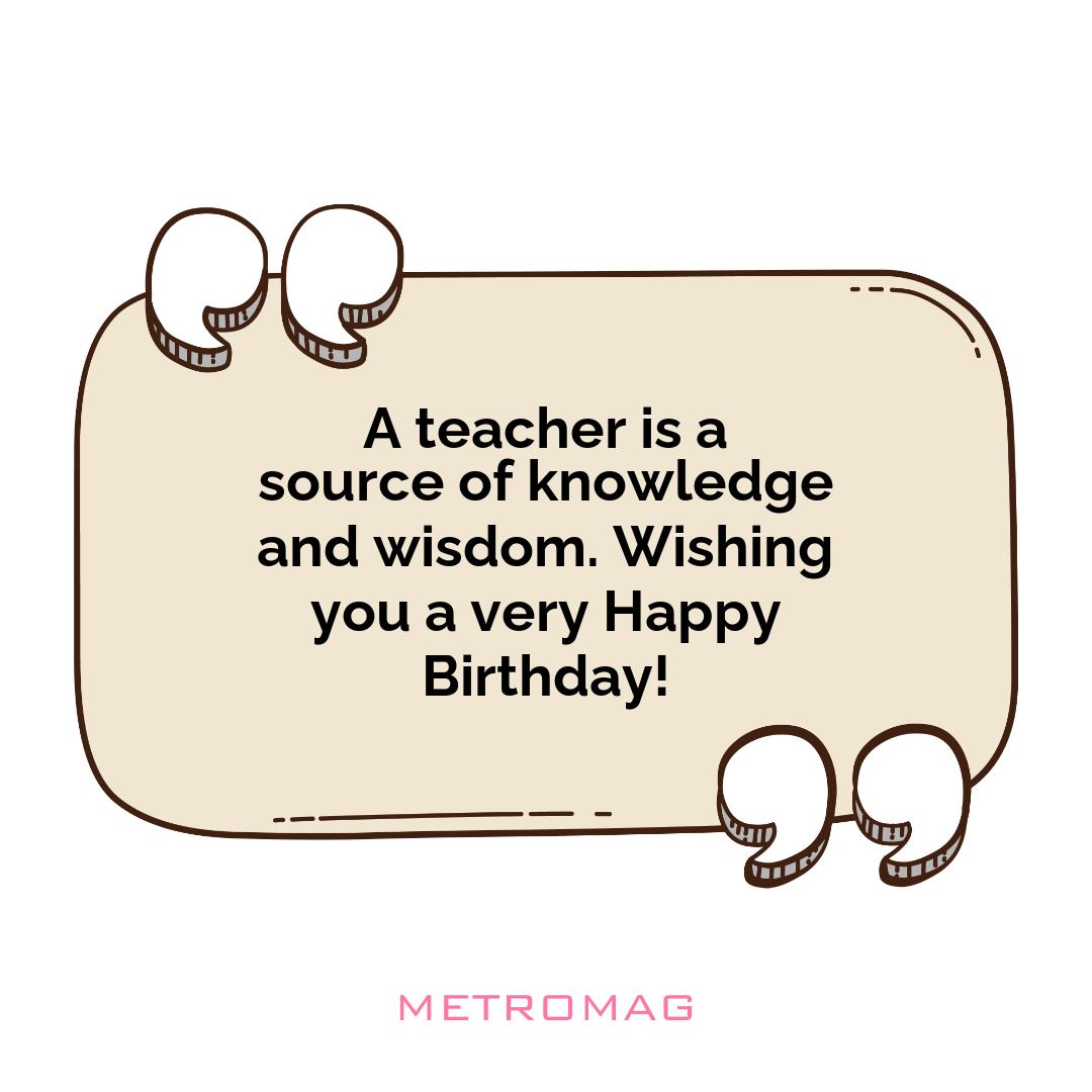 A teacher is a source of knowledge and wisdom. Wishing you a very Happy Birthday!