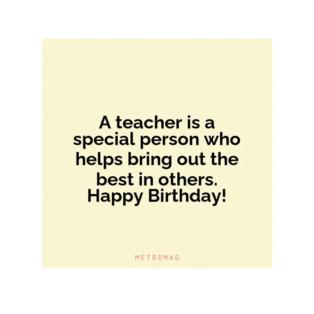 A teacher is a special person who helps bring out the best in others. Happy Birthday!