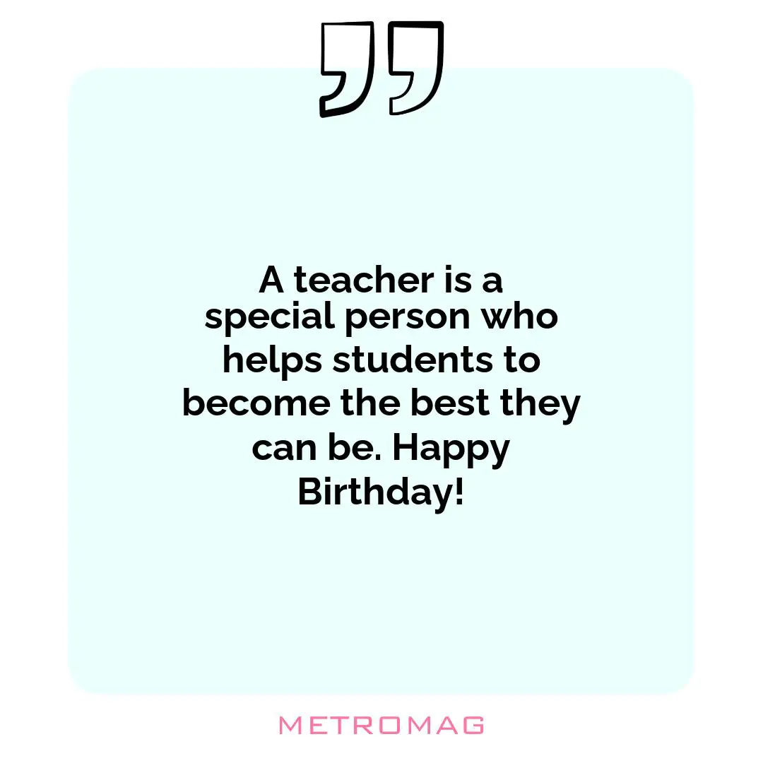 A teacher is a special person who helps students to become the best they can be. Happy Birthday!