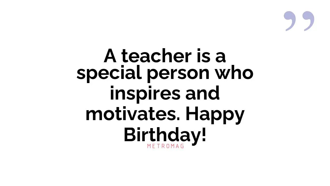 A teacher is a special person who inspires and motivates. Happy Birthday!