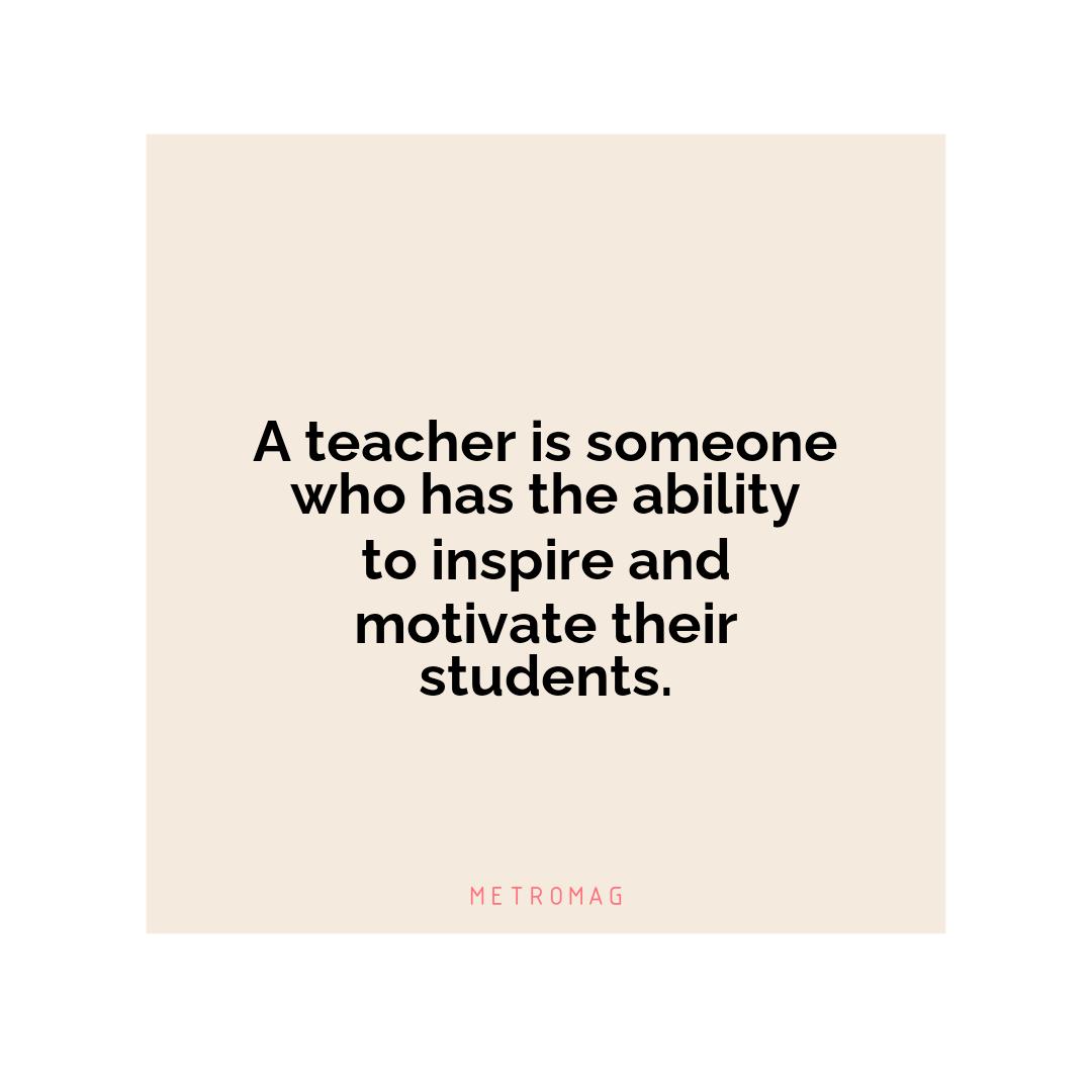 A teacher is someone who has the ability to inspire and motivate their students.