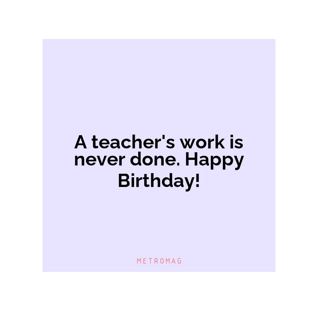 A teacher's work is never done. Happy Birthday!