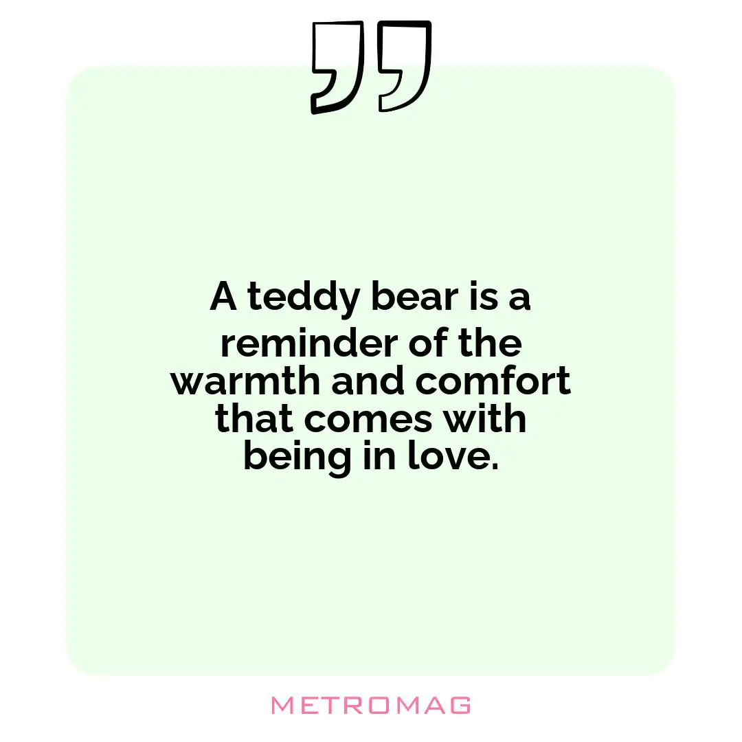A teddy bear is a reminder of the warmth and comfort that comes with being in love.