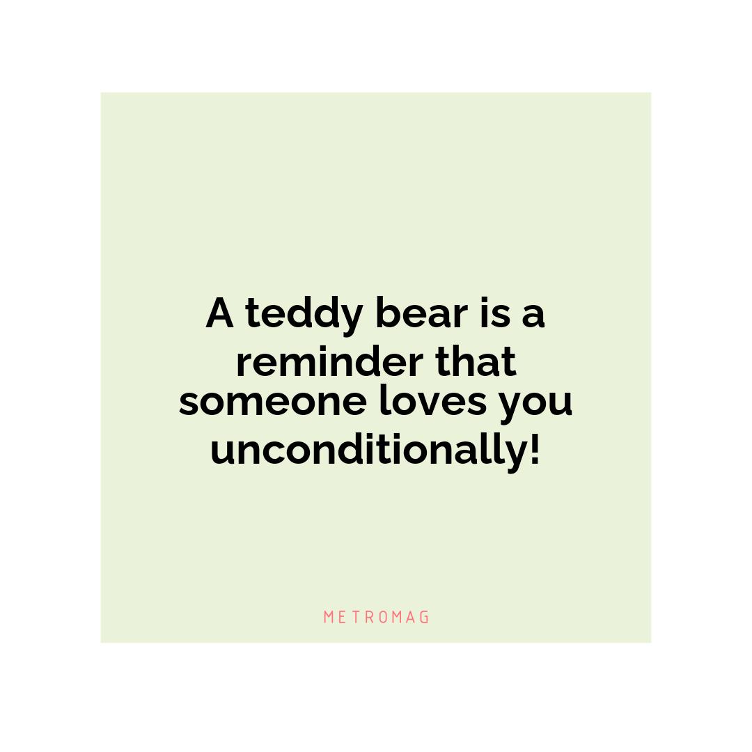 A teddy bear is a reminder that someone loves you unconditionally!