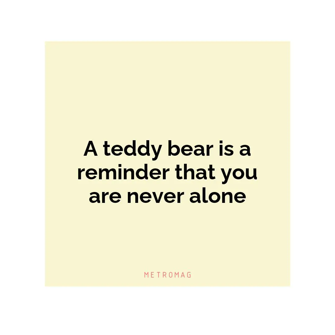 A teddy bear is a reminder that you are never alone
