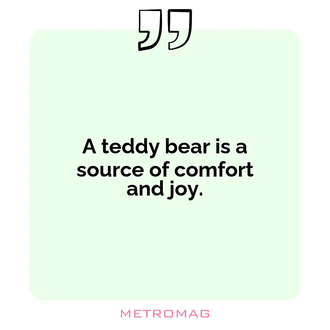 A teddy bear is a source of comfort and joy.
