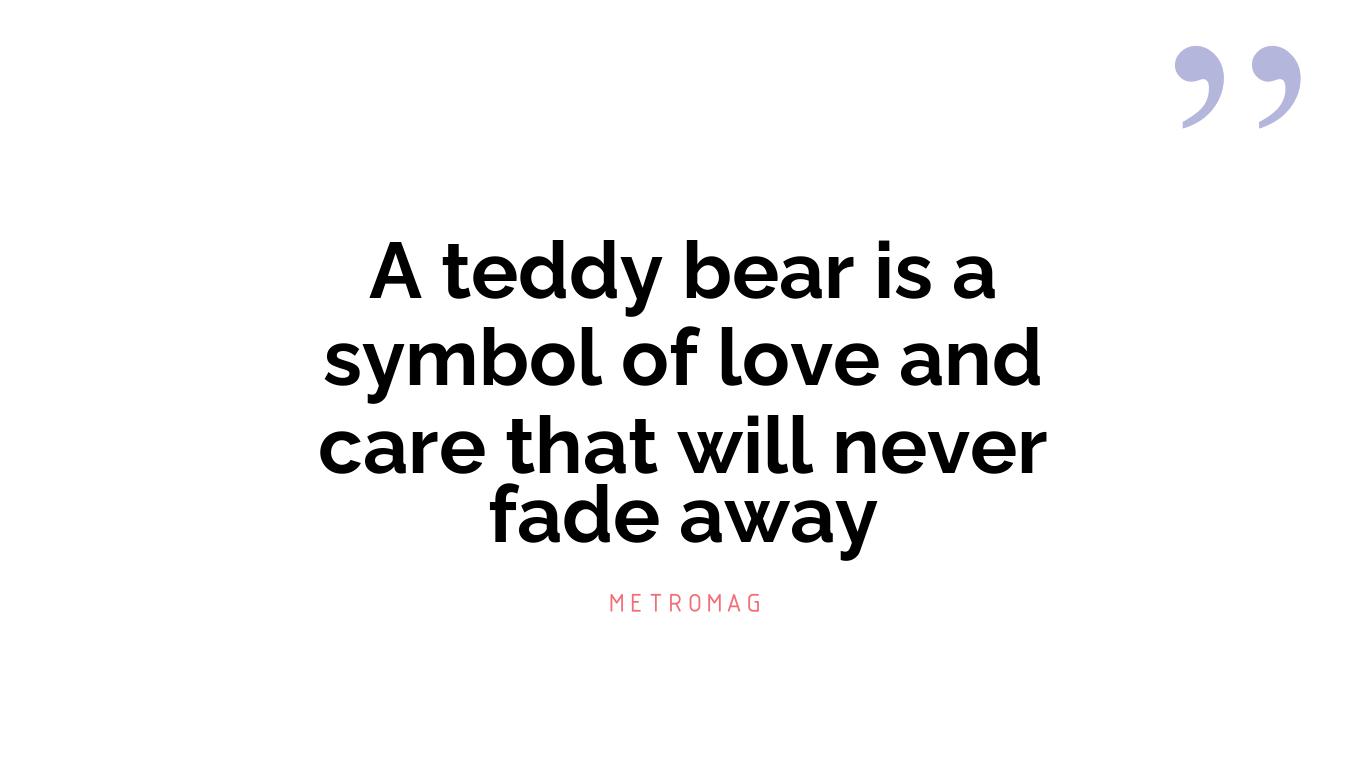 A teddy bear is a symbol of love and care that will never fade away