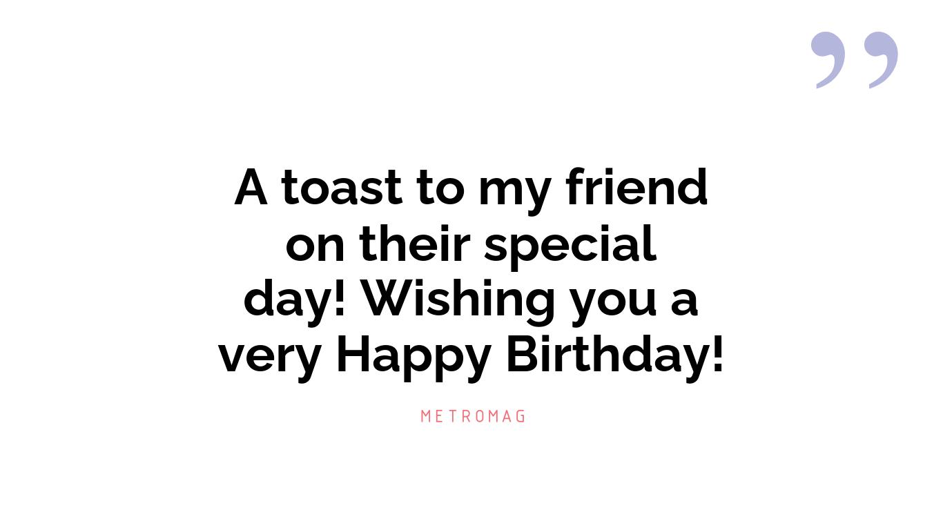 A toast to my friend on their special day! Wishing you a very Happy Birthday!