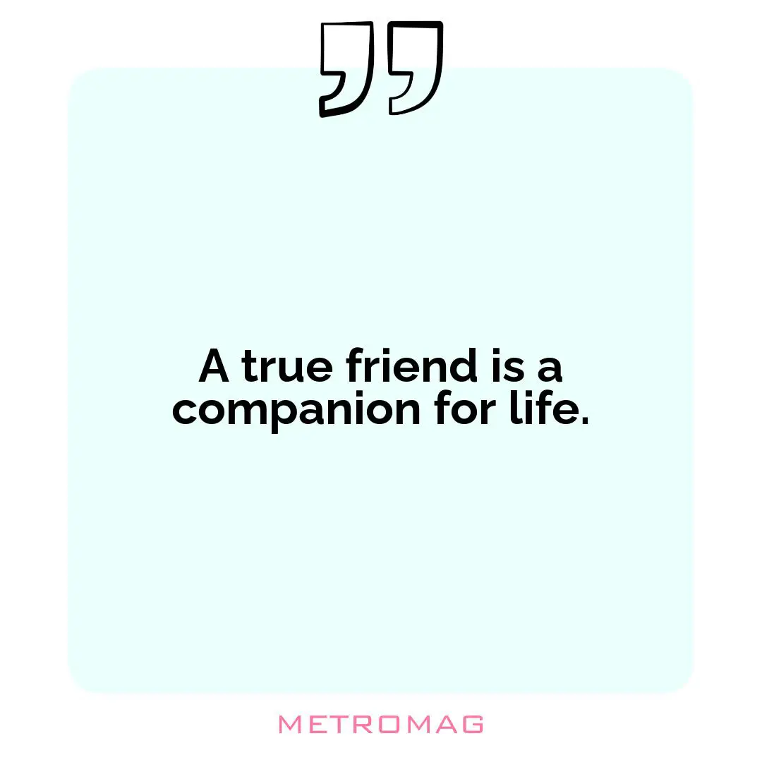 A true friend is a companion for life.