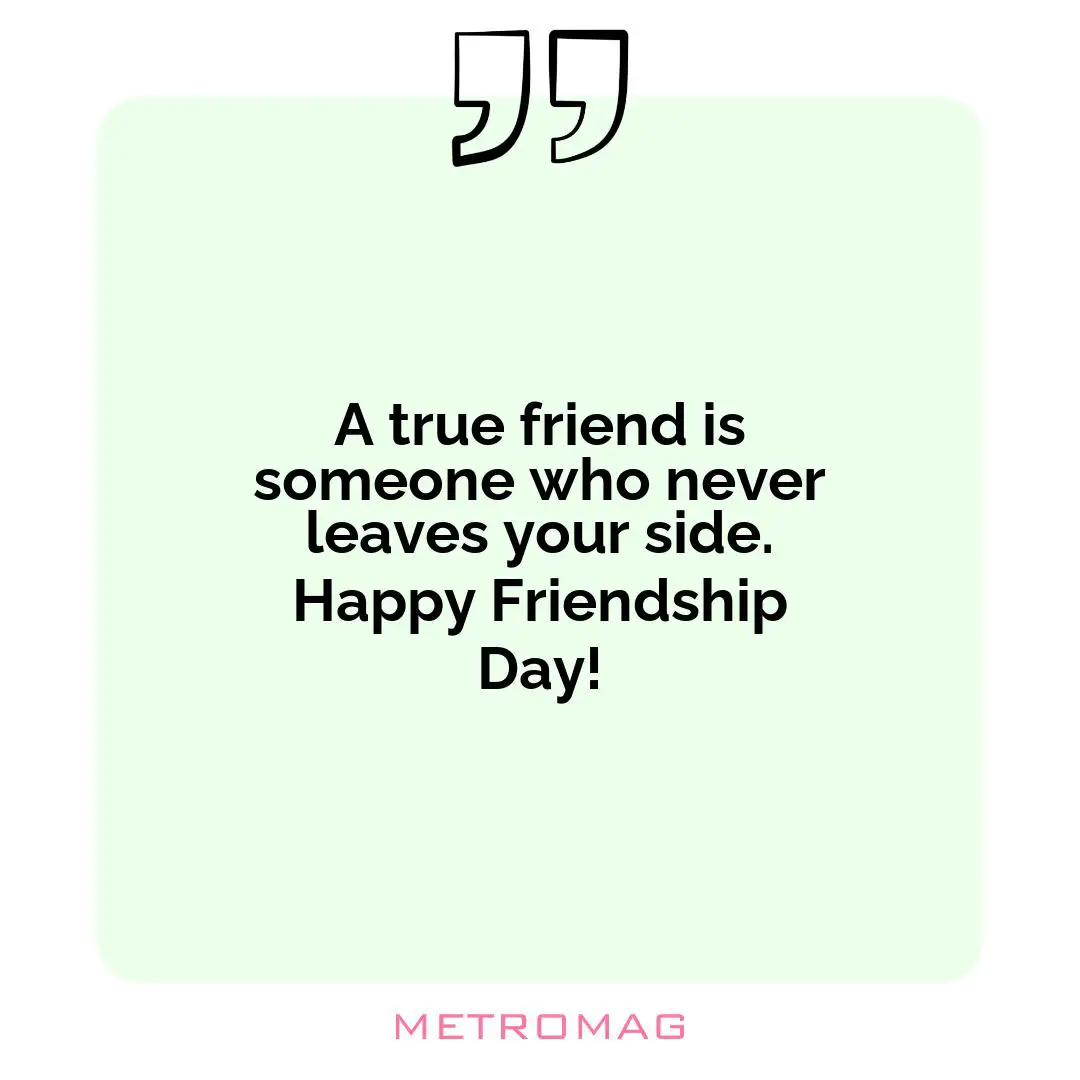A true friend is someone who never leaves your side. Happy Friendship Day!