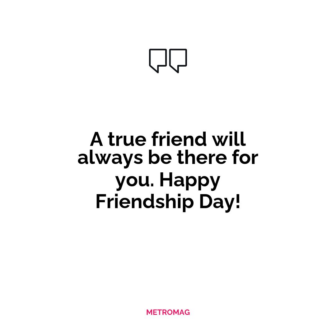 A true friend will always be there for you. Happy Friendship Day!