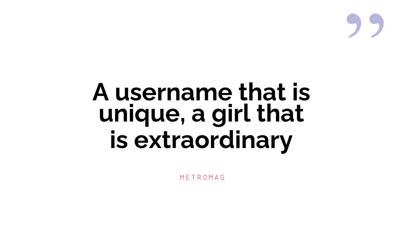 A username that is unique, a girl that is extraordinary
