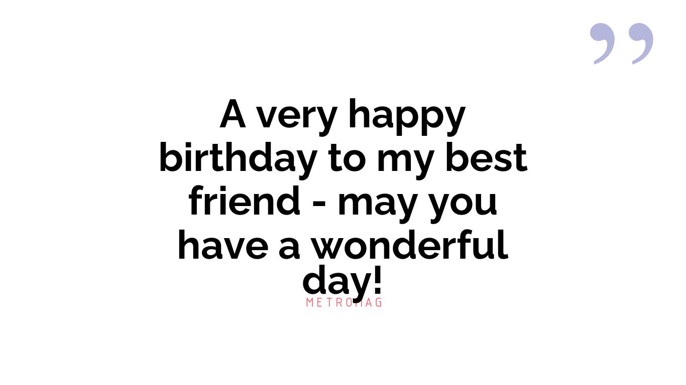 A very happy birthday to my best friend - may you have a wonderful day!