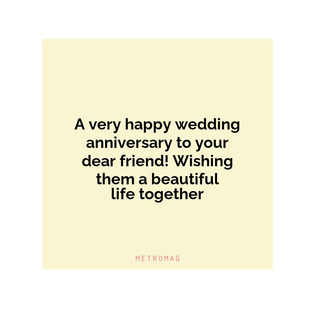A very happy wedding anniversary to your dear friend! Wishing them a beautiful life together